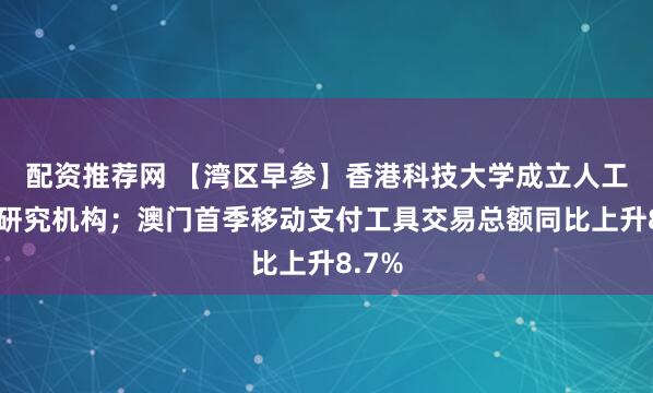 配资推荐网 【湾区早参】香港科技大学成立人工智能研究机构；澳门首季移动支付工具交易总额同比上升8.7%