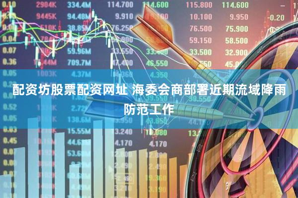 配资坊股票配资网址 海委会商部署近期流域降雨防范工作