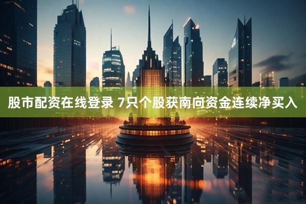 股市配资在线登录 7只个股获南向资金连续净买入