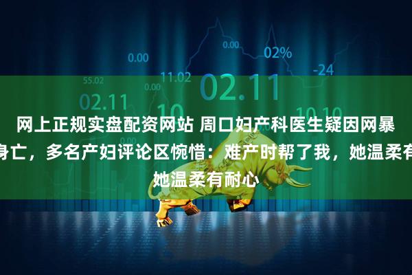 网上正规实盘配资网站 周口妇产科医生疑因网暴坠楼身亡，多名产妇评论区惋惜：难产时帮了我，她温柔有耐心